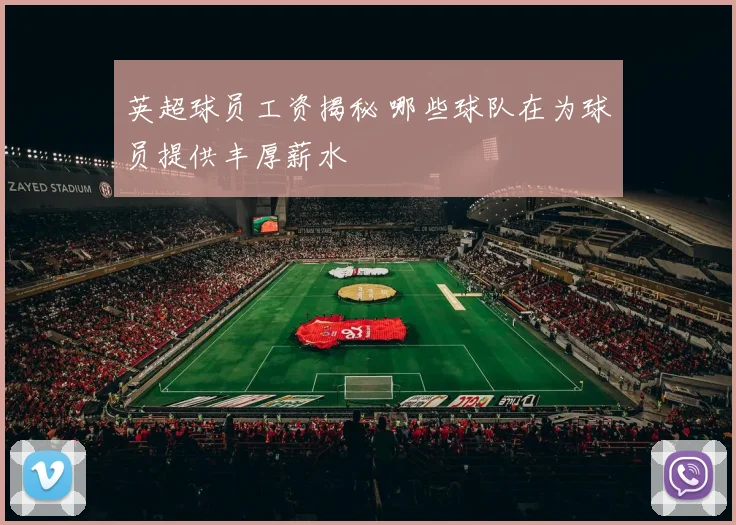 英超球员工资揭秘 哪些球队在为球员提供丰厚薪水