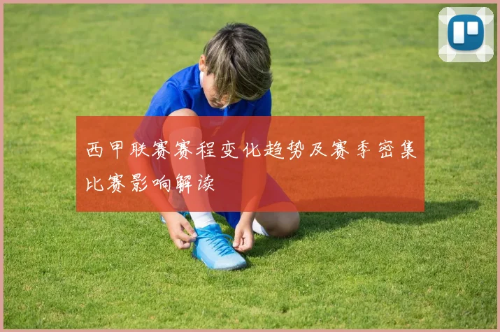 西甲联赛赛程变化趋势及赛季密集比赛影响解读