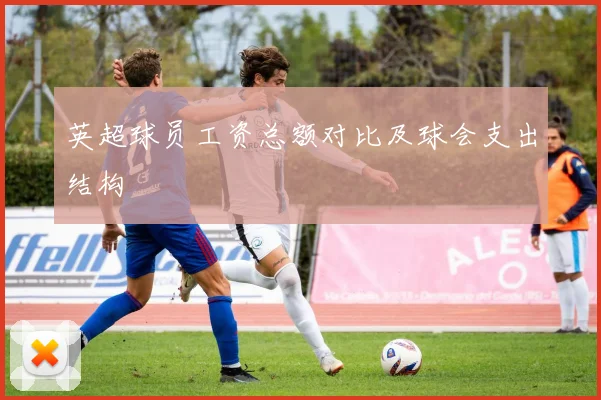 英超球员工资总额对比及球会支出结构