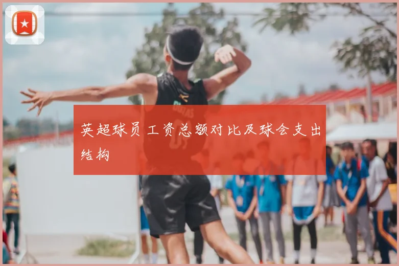 英超球员工资总额对比及球会支出结构