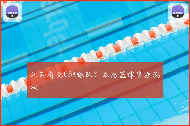 江西有无CBA球队?本地篮球资源现状