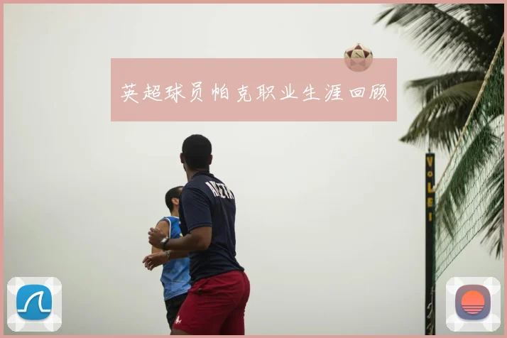 英超球员帕克职业生涯回顾